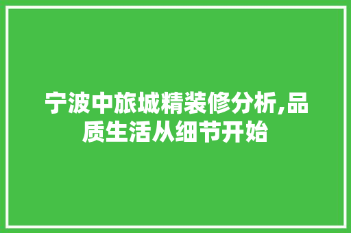 宁波中旅城精装修分析,品质生活从细节开始