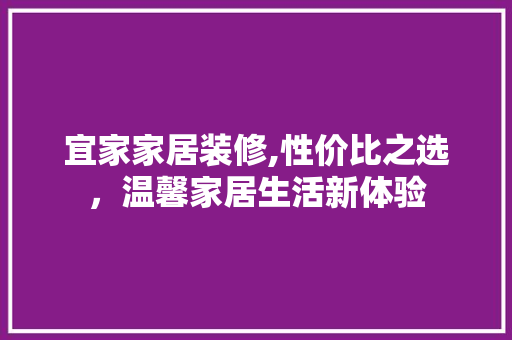 宜家家居装修,性价比之选，温馨家居生活新体验
