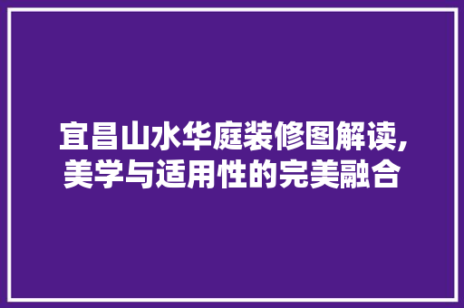 宜昌山水华庭装修图解读,美学与适用性的完美融合