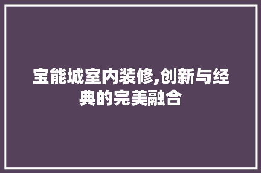 宝能城室内装修,创新与经典的完美融合