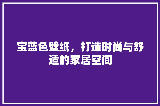 宝蓝色壁纸，打造时尚与舒适的家居空间