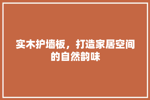 实木护墙板，打造家居空间的自然韵味