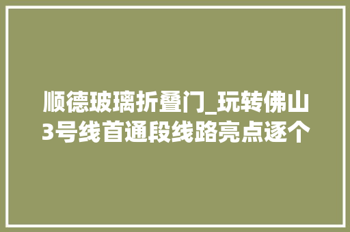 顺德玻璃折叠门_玩转佛山3号线首通段线路亮点逐个睇