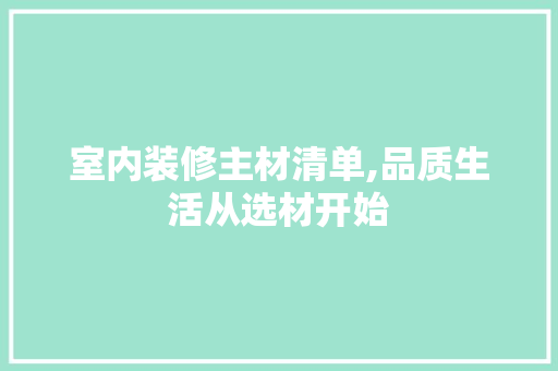 室内装修主材清单,品质生活从选材开始