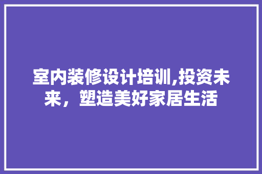 室内装修设计培训,投资未来，塑造美好家居生活 推拉门