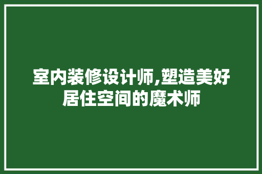 室内装修设计师,塑造美好居住空间的魔术师