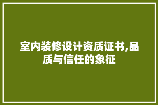 室内装修设计资质证书,品质与信任的象征