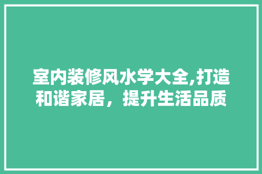室内装修风水学大全,打造和谐家居，提升生活品质