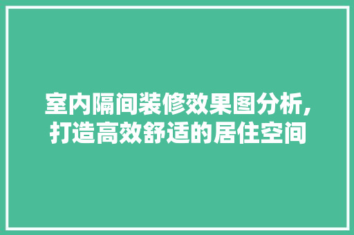 室内隔间装修效果图分析,打造高效舒适的居住空间