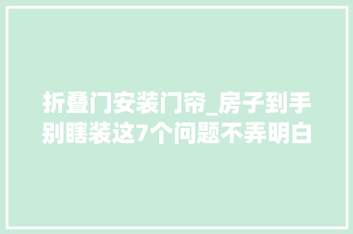 折叠门安装门帘_房子到手别瞎装这7个问题不弄明白入住后有你后悔的