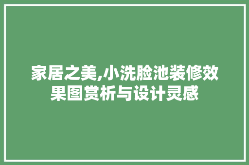 家居之美,小洗脸池装修效果图赏析与设计灵感