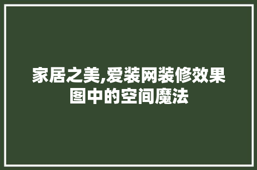 家居之美,爱装网装修效果图中的空间魔法
