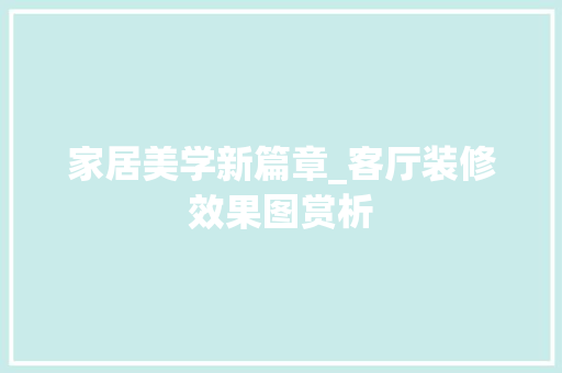 家居美学新篇章_客厅装修效果图赏析