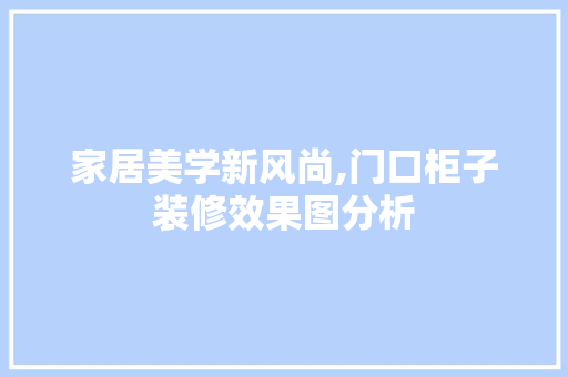 家居美学新风尚,门口柜子装修效果图分析
