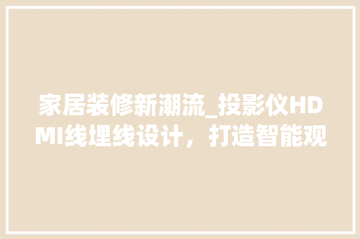 家居装修新潮流_投影仪HDMI线埋线设计，打造智能观影体验