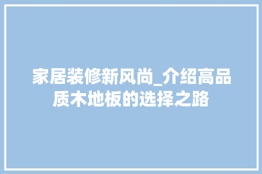 家居装修新风尚_介绍高品质木地板的选择之路
