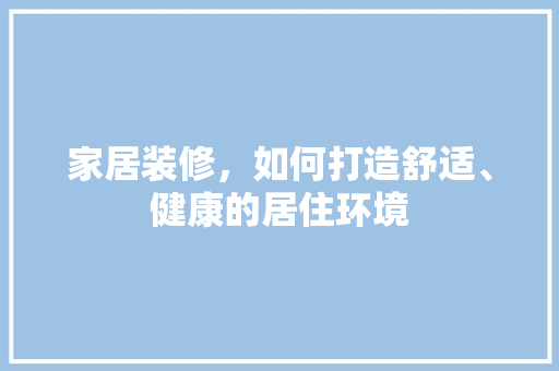 家居装修，如何打造舒适、健康的居住环境