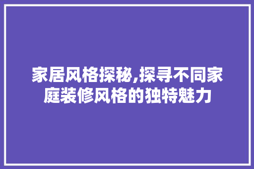 家居风格探秘,探寻不同家庭装修风格的独特魅力