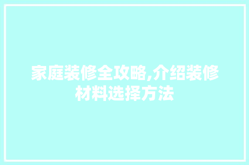 家庭装修全攻略,介绍装修材料选择方法