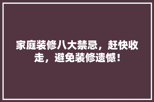 家庭装修八大禁忌，赶快收走，避免装修遗憾！