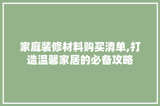 家庭装修材料购买清单,打造温馨家居的必备攻略