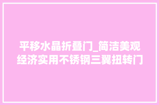 平移水晶折叠门_简洁美观经济实用不锈钢三翼扭转门