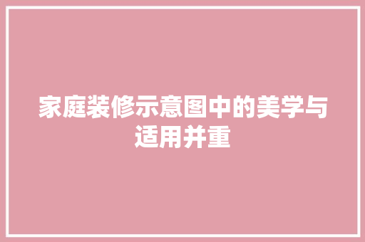 家庭装修示意图中的美学与适用并重