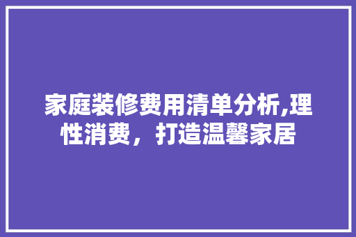 家庭装修费用清单分析,理性消费，打造温馨家居