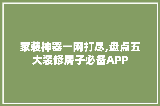 家装神器一网打尽,盘点五大装修房子必备APP