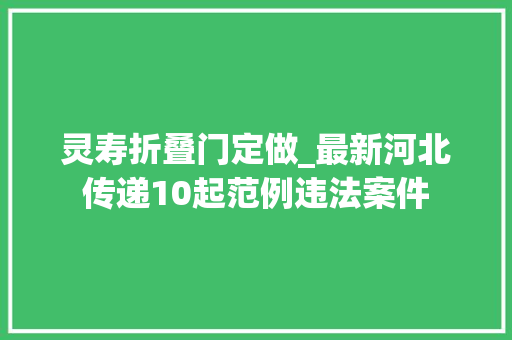 灵寿折叠门定做_最新河北传递10起范例违法案件