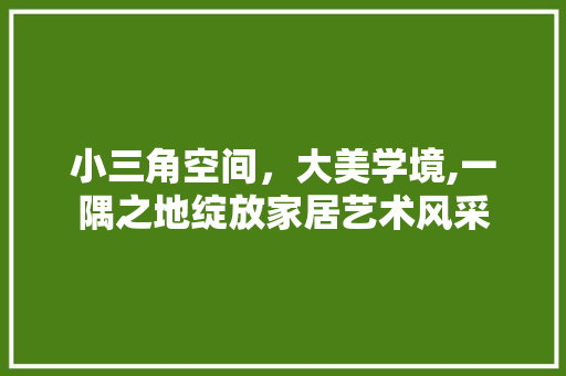 小三角空间，大美学境,一隅之地绽放家居艺术风采