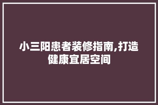 小三阳患者装修指南,打造健康宜居空间