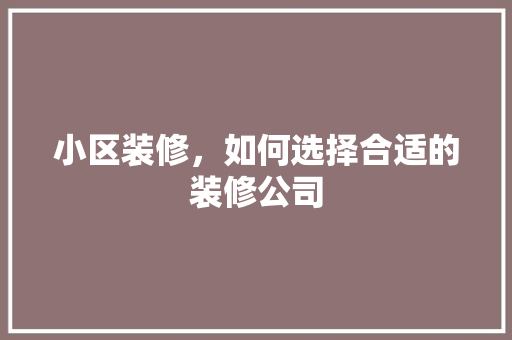 小区装修，如何选择合适的装修公司