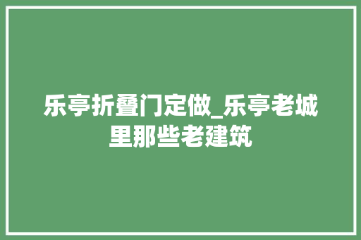 乐亭折叠门定做_乐亭老城里那些老建筑