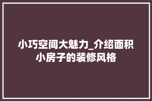 小巧空间大魅力_介绍面积小房子的装修风格