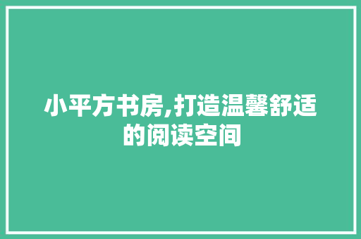 小平方书房,打造温馨舒适的阅读空间