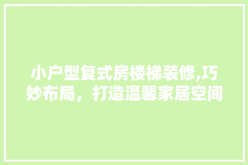 小户型复式房楼梯装修,巧妙布局，打造温馨家居空间