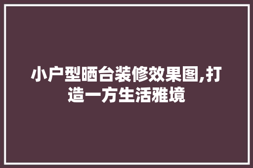 小户型晒台装修效果图,打造一方生活雅境