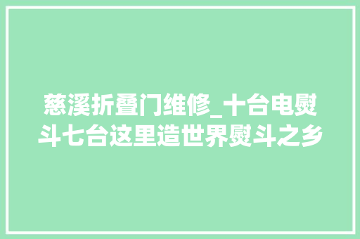 慈溪折叠门维修_十台电熨斗七台这里造世界熨斗之乡也缺人浙江慈溪发话对人才拿出2000万元上不封顶