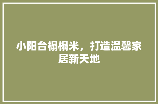 小阳台榻榻米，打造温馨家居新天地