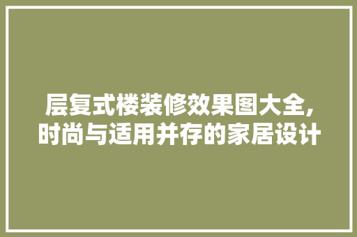 层复式楼装修效果图大全,时尚与适用并存的家居设计灵感