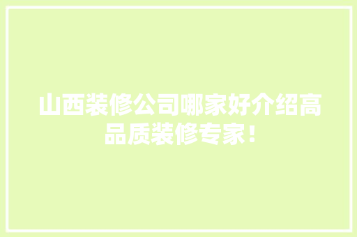 山西装修公司哪家好介绍高品质装修专家！