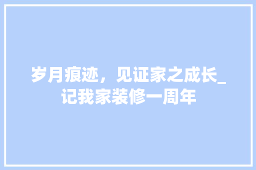 岁月痕迹，见证家之成长_记我家装修一周年