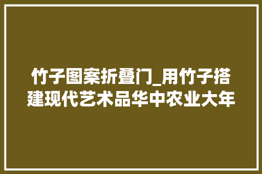 竹子图案折叠门_用竹子搭建现代艺术品华中农业大年夜学支配创意功课