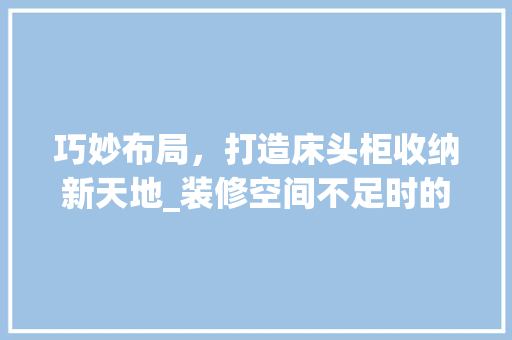 巧妙布局，打造床头柜收纳新天地_装修空间不足时的解决方法