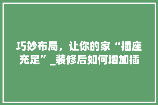 巧妙布局，让你的家“插座充足”_装修后如何增加插座攻略