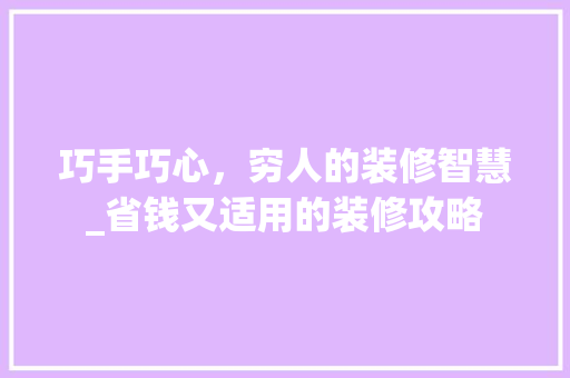 巧手巧心，穷人的装修智慧_省钱又适用的装修攻略