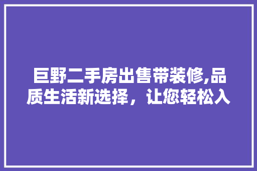 巨野二手房出售带装修,品质生活新选择，让您轻松入住温馨家园