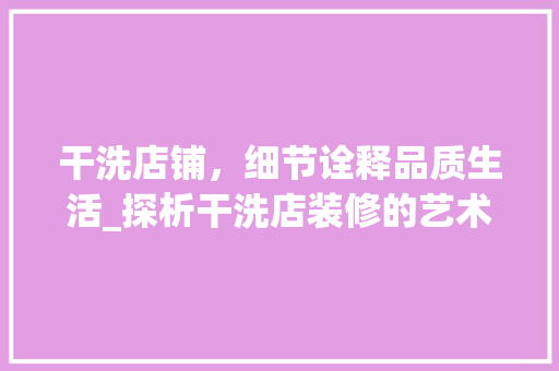 干洗店铺，细节诠释品质生活_探析干洗店装修的艺术魅力