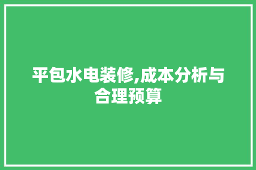 平包水电装修,成本分析与合理预算